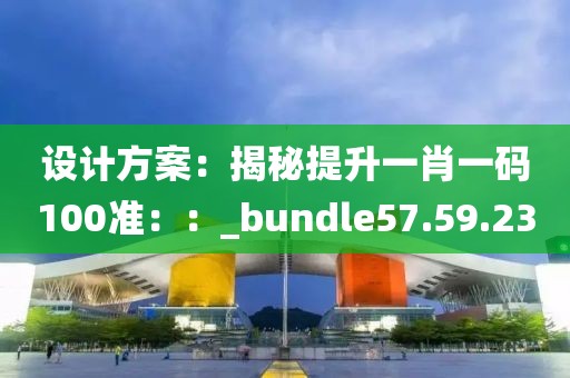 设计方案：揭秘提升一肖一码100准：：_bundle57.59.23