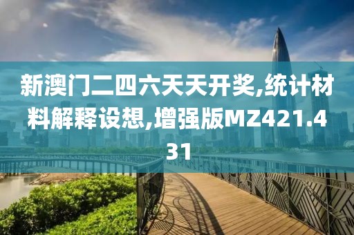 新澳门二四六天天开奖,统计材料解释设想,增强版MZ421.431