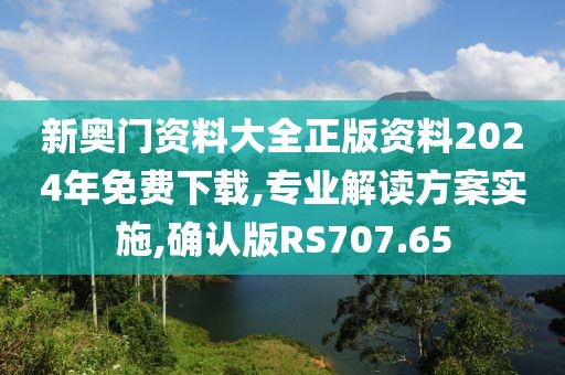 新奥门资料大全正版资料2024年免费下载,专业解读方案实施,确认版RS707.65