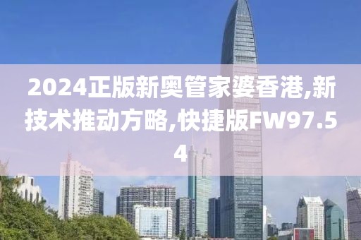 2024正版新奥管家婆香港,新技术推动方略,快捷版FW97.54