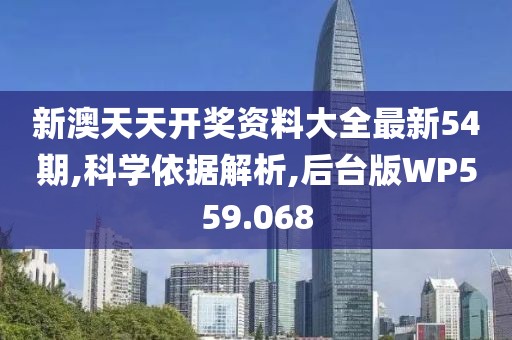 新澳天天开奖资料大全最新54期,科学依据解析,后台版WP559.068