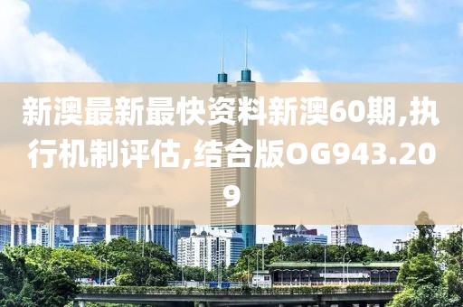 新澳最新最快资料新澳60期,执行机制评估,结合版OG943.209