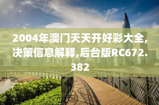 2004年澳门天天开好彩大全,决策信息解释,后台版RC672.382