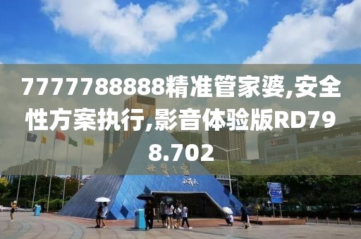 7777788888精准管家婆,安全性方案执行,影音体验版RD798.702