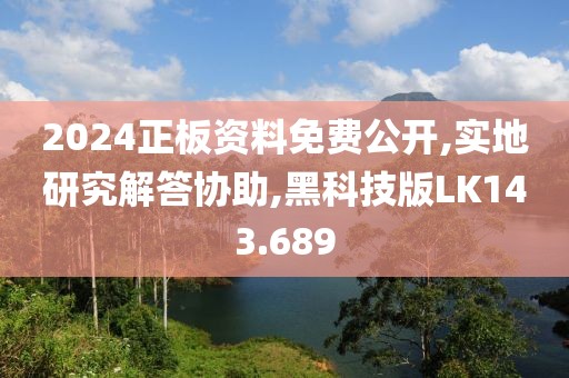 2024正板资料免费公开,实地研究解答协助,黑科技版LK143.689