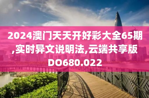 2024澳门天天开好彩大全65期,实时异文说明法,云端共享版DO680.022