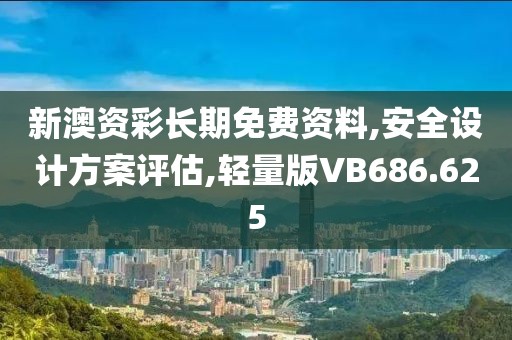 新澳资彩长期免费资料,安全设计方案评估,轻量版VB686.625