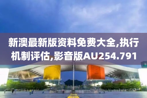 新澳最新版资料免费大全,执行机制评估,影音版AU254.791