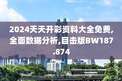 2024天天开彩资料大全免费,全面数据分析,目击版BW187.874