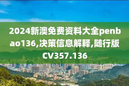 2024新澳免费资料大全penbao136,决策信息解释,随行版CV357.136