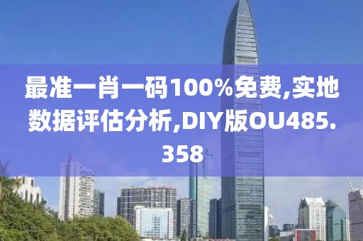 最准一肖一码100%免费,实地数据评估分析,DIY版OU485.358