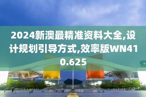 2024新澳最精准资料大全,设计规划引导方式,效率版WN410.625