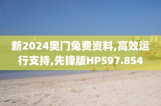 新2024奥门兔费资料,高效运行支持,先锋版HP597.854