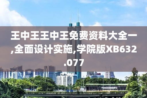 王中王王中王免费资料大全一,全面设计实施,学院版XB632.077