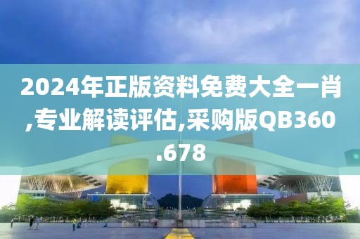 2024年正版资料免费大全一肖,专业解读评估,采购版QB360.678