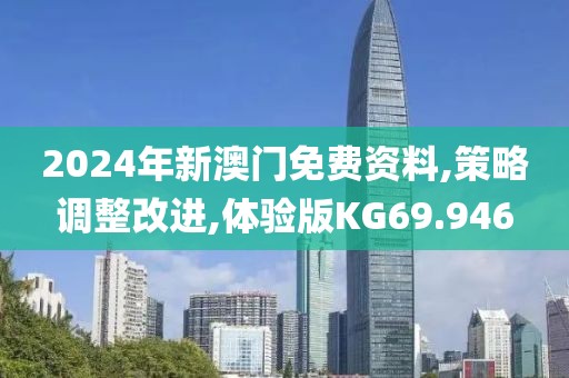 2024年新澳门免费资料,策略调整改进,体验版KG69.946