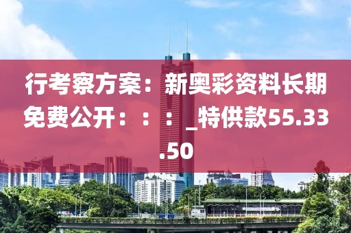 行考察方案：新奥彩资料长期免费公开：：：_特供款55.33.50