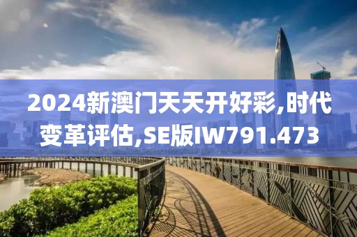 2024新澳门天天开好彩,时代变革评估,SE版IW791.473