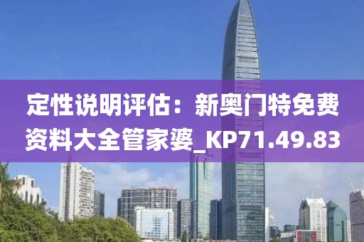 定性说明评估：新奥门特免费资料大全管家婆_KP71.49.83