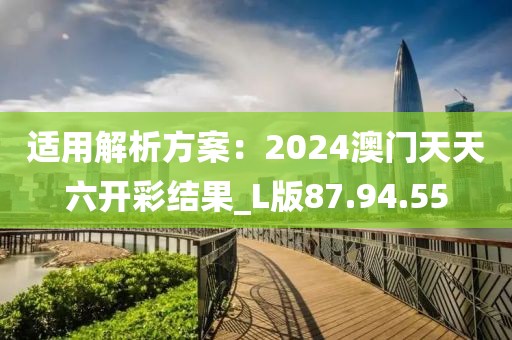 适用解析方案：2024澳门天天六开彩结果_L版87.94.55