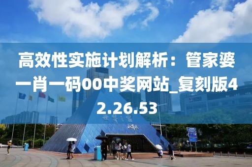 高效性实施计划解析：管家婆一肖一码00中奖网站_复刻版42.26.53