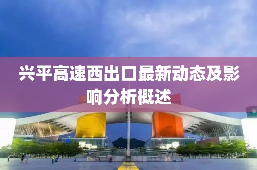 兴平高速西出口最新动态及影响分析概述