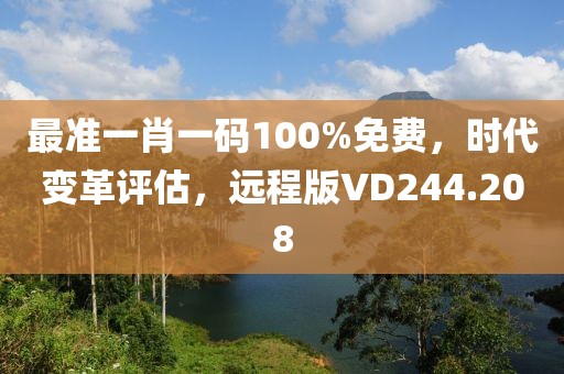 最准一肖一码100%免费，时代变革评估，远程版VD244.208