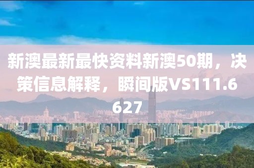 新澳最新最快资料新澳50期，决策信息解释，瞬间版VS111.6627