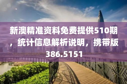 新澳精准资料免费提供510期，统计信息解析说明，携带版386.5151