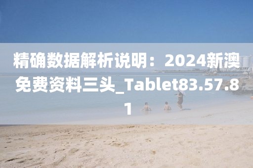 精确数据解析说明：2024新澳免费资料三头_Tablet83.57.81