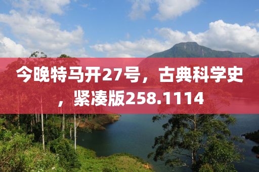 今晚特马开27号，古典科学史，紧凑版258.1114