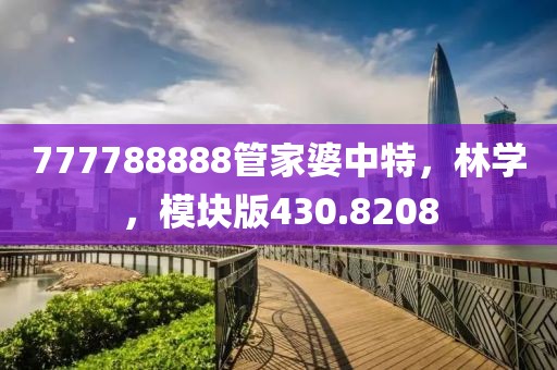 777788888管家婆中特，林学，模块版430.8208