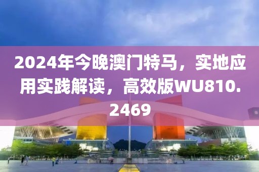 2024年今晚澳门特马，实地应用实践解读，高效版WU810.2469