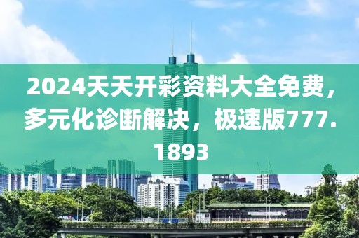 2024天天开彩资料大全免费，多元化诊断解决，极速版777.1893