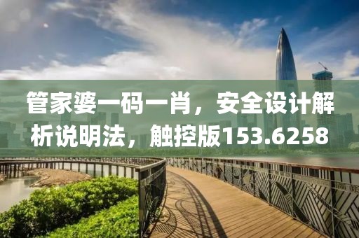 管家婆一码一肖，安全设计解析说明法，触控版153.6258