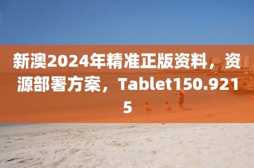 新澳2024年精准正版资料，资源部署方案，Tablet150.9215