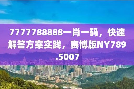 7777788888一肖一码，快速解答方案实践，赛博版NY789.5007