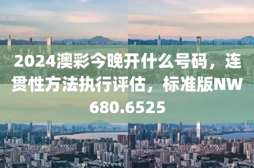 2024澳彩今晚开什么号码，连贯性方法执行评估，标准版NW680.6525