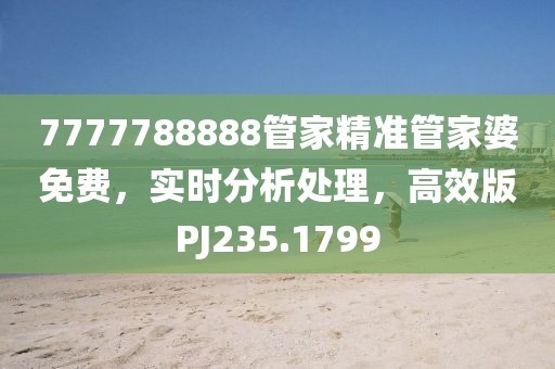 7777788888管家精准管家婆免费，实时分析处理，高效版PJ235.1799