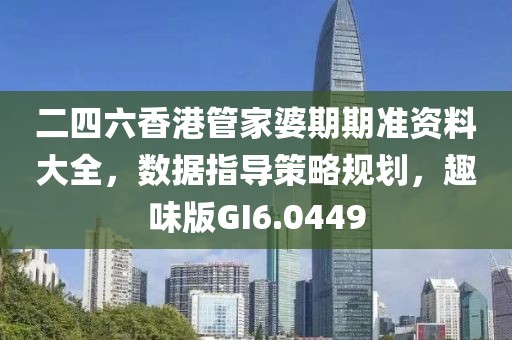 二四六香港管家婆期期准资料大全，数据指导策略规划，趣味版GI6.0449