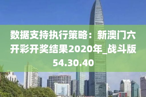 数据支持执行策略：新澳门六开彩开奖结果2020年_战斗版54.30.40