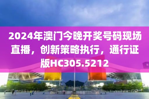 2024年澳门今晚开奖号码现场直播，创新策略执行，通行证版HC305.5212