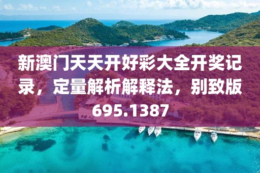 新澳门天天开好彩大全开奖记录，定量解析解释法，别致版695.1387