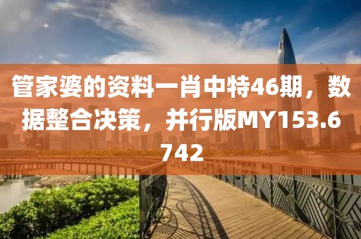 管家婆的资料一肖中特46期，数据整合决策，并行版MY153.6742