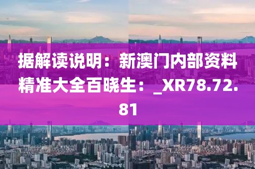 据解读说明：新澳门内部资料精准大全百晓生：_XR78.72.81