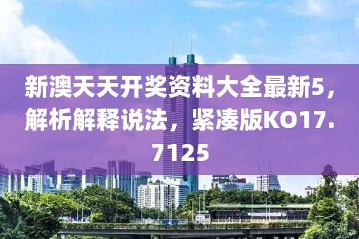 新澳天天开奖资料大全最新5，解析解释说法，紧凑版KO17.7125