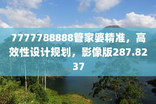 7777788888管家婆精准，高效性设计规划，影像版287.8237