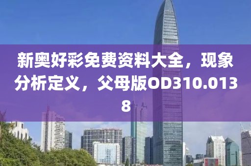 新奥好彩免费资料大全，现象分析定义，父母版OD310.0138