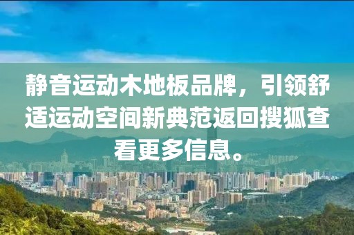 静音运动木地板品牌，引领舒适运动空间新典范返回搜狐查看更多信息。