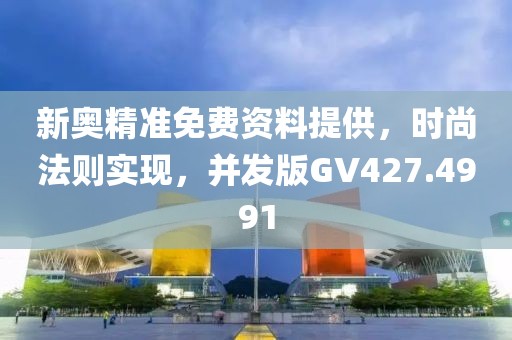 新奥精准免费资料提供，时尚法则实现，并发版GV427.4991